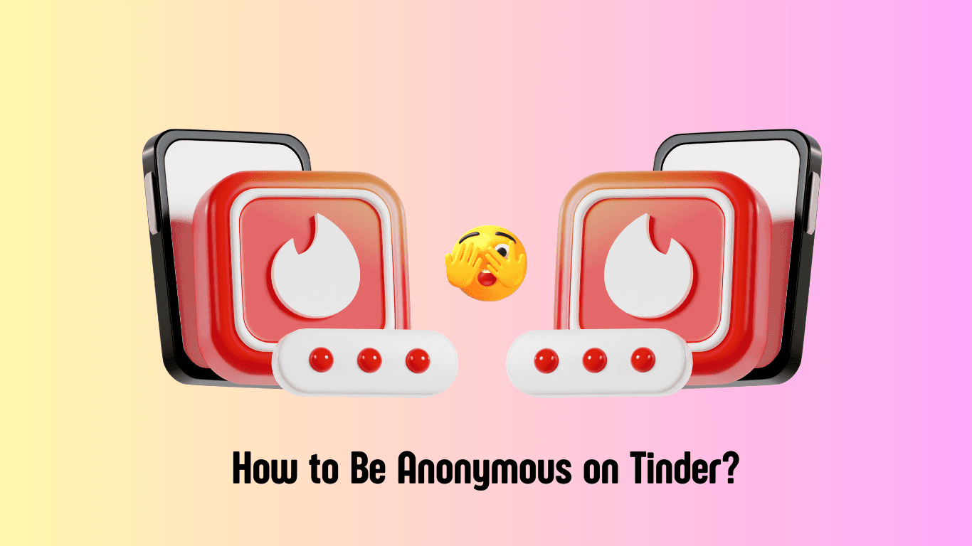 How to Be Anonymous on Tinder? (20+ Discreet Ways)