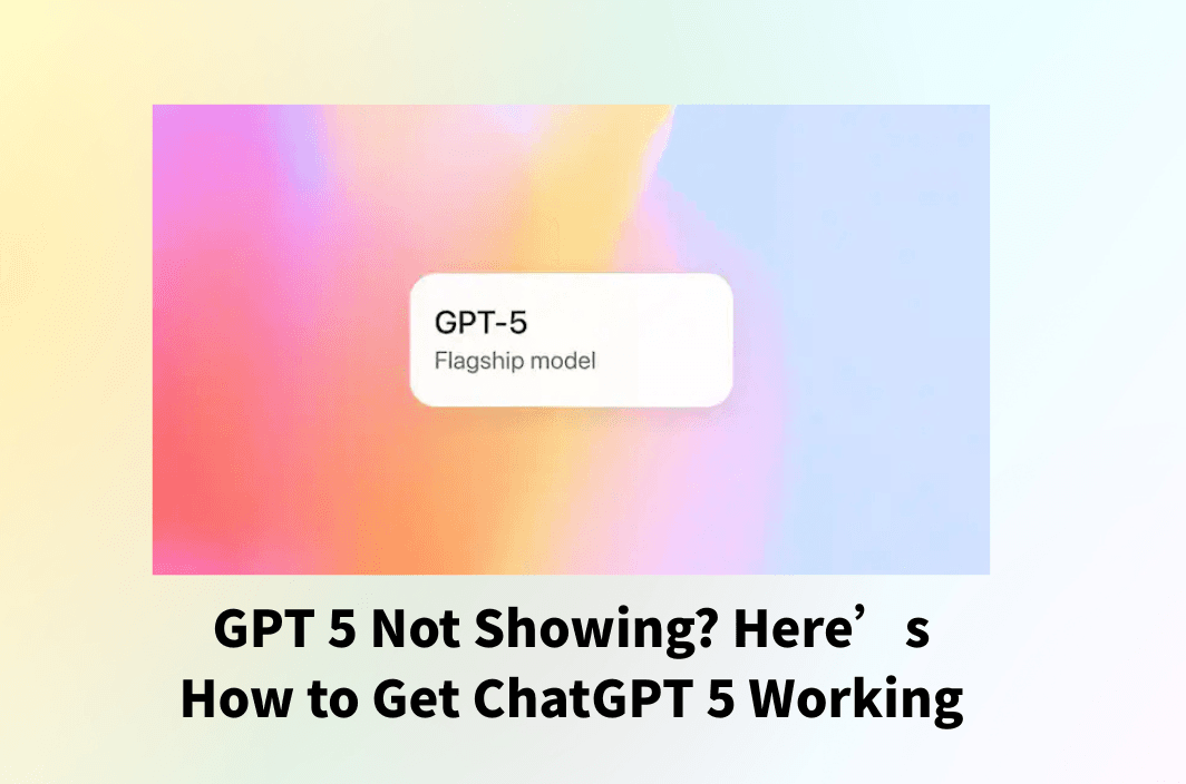 GPT 5 Not Showing? Here’s How to Get ChatGPT 5 Working