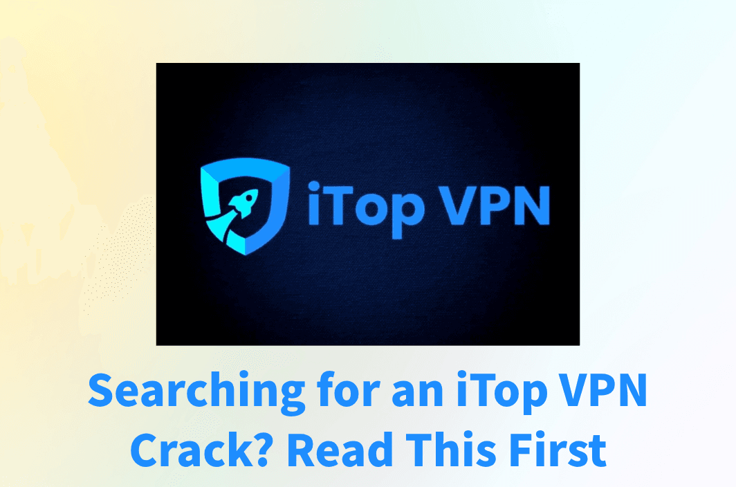 iTop VPN Crack: Risks, Reality, and Safer Alternatives