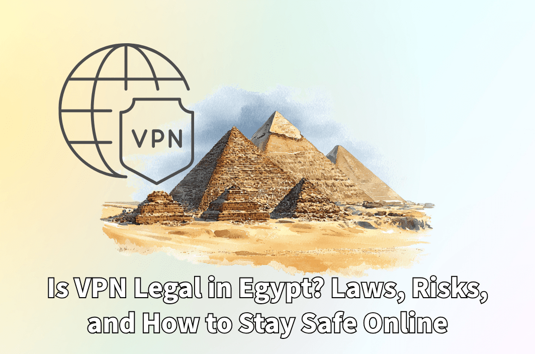 Is VPN Legal in Egypt? Laws, Risks, and How to Stay Safe Online