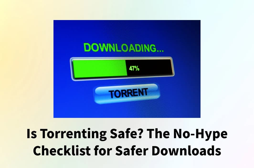 Is Torrenting Safe? The No-Hype Checklist for Safer Downloads